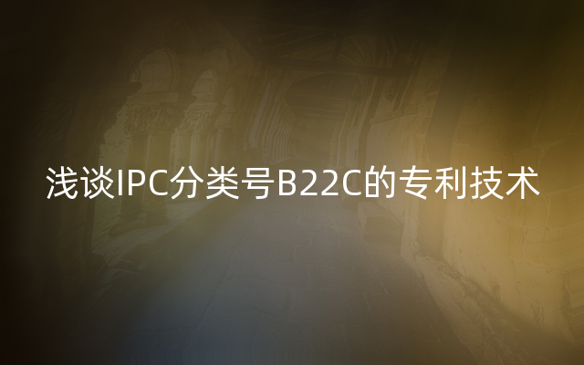 浅谈IPC分类号B22C的专利技术
