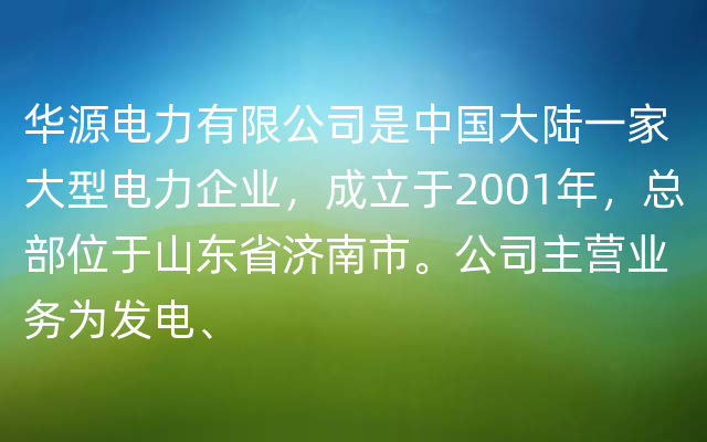 华源电力有限公司是中国大陆一家大型电力企业，成立于2001年，总部位于山东省济南市。公司主营业务为发电、