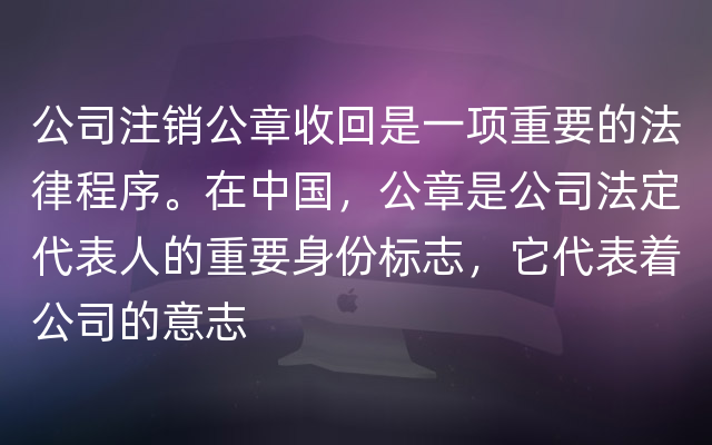 公司注销公章收回是一项重要的法律程序。在中国，公章是公司法定代表人的重要身份标志，它代表着公司的意志