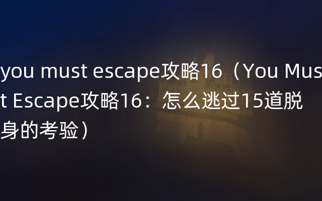 you must escape攻略16（You Must Escape攻略16：怎么逃过15道脱身的考验）