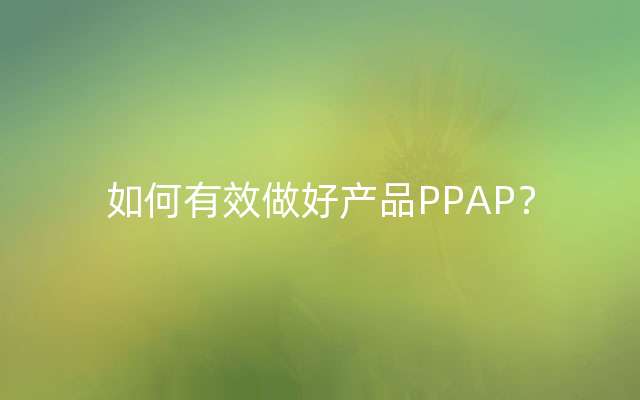如何有效做好产品PPAP？