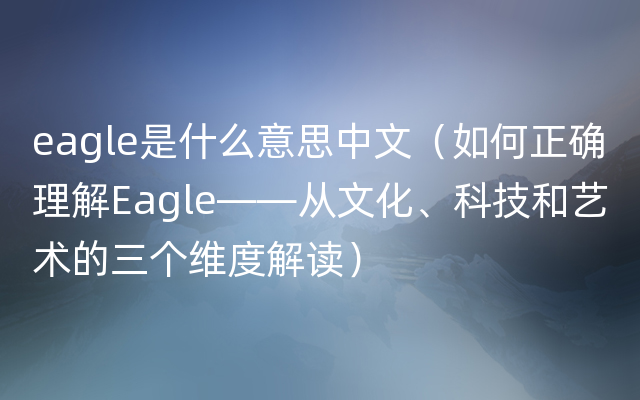 eagle是什么意思中文（如何正确理解Eagle——从文化、科技和艺术的三个维度解读）