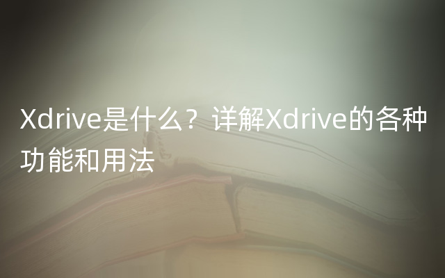 Xdrive是什么？详解Xdrive的各种功能和用法
