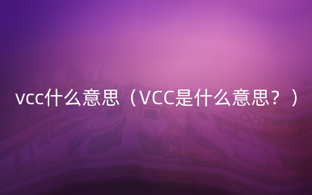 vcc什么意思（VCC是什么意思？）