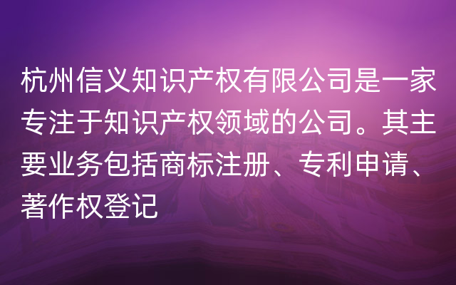 杭州信义知识产权有限公司是一家专注于知识产权领域的公司。其主要业务包括商标注册、专利申请、著作权登记