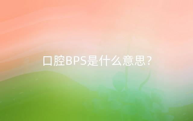 口腔BPS是什么意思？