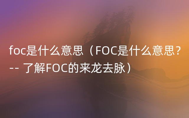 foc是什么意思（FOC是什么意思？-- 了解FOC的来龙去脉）