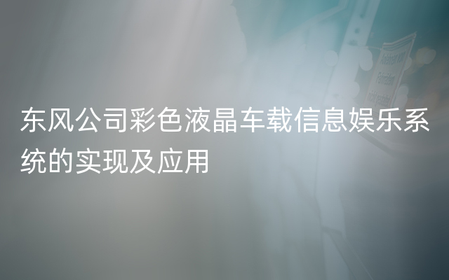 东风公司彩色液晶车载信息娱乐系统的实现及应用