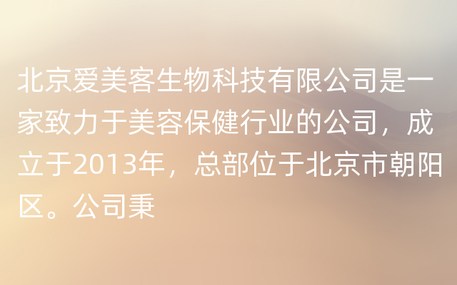 北京爱美客生物科技有限公司是一家致力于美容保健行业的公司，成立于2013年，总部位于北京市朝阳区。公司秉