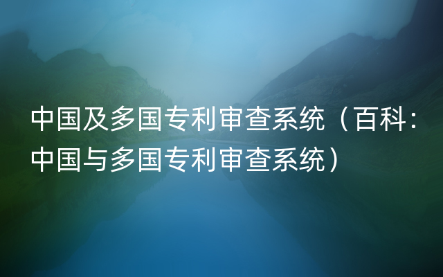 中国及多国专利审查系统（百科：中国与多国专利审查系统）