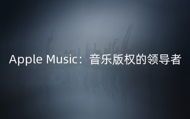 Apple Music：音乐版权的领导者
