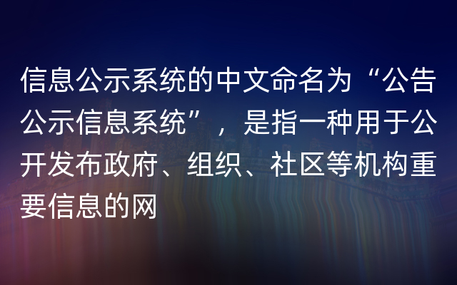 信息公示系统的中文命名为“公告公示信息系统”，是指一种用于公开发布政府、组织、社区等机构重要信息的网
