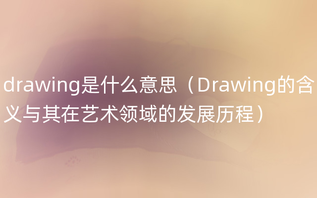 drawing是什么意思（Drawing的含义与其在艺术领域的发展历程）