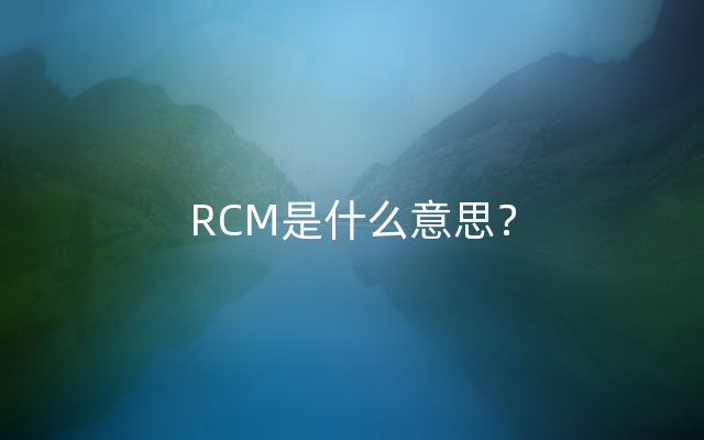 RCM是什么意思？