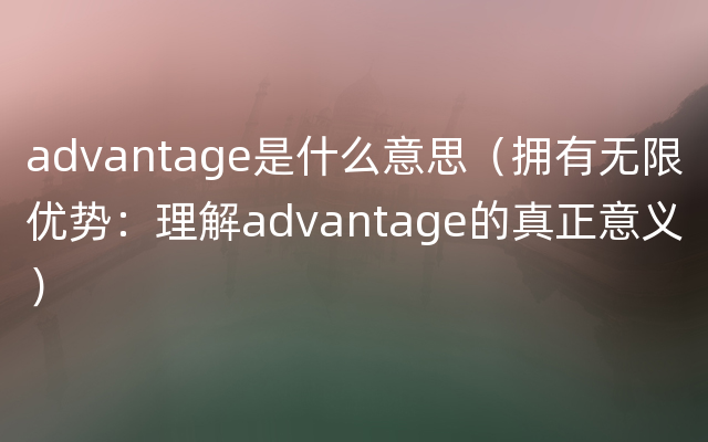 advantage是什么意思（拥有无限优势：理解advantage的真正意义）