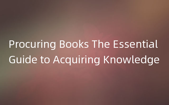 Procuring Books The Essential Guide to Acquiring Knowledge