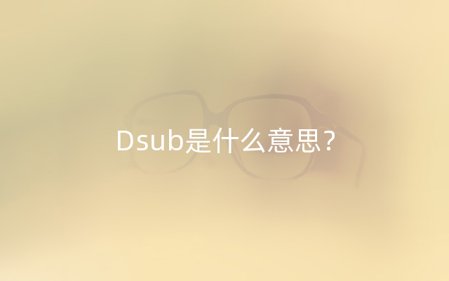 Dsub是什么意思？