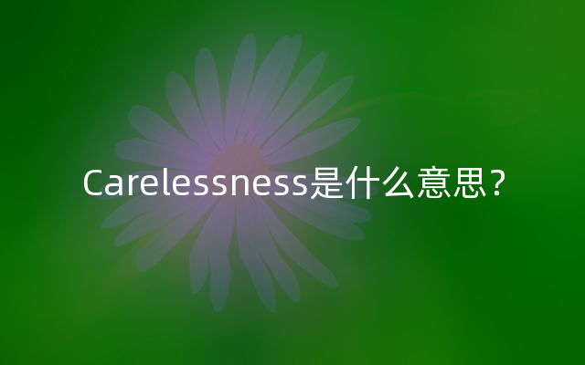 Carelessness是什么意思？