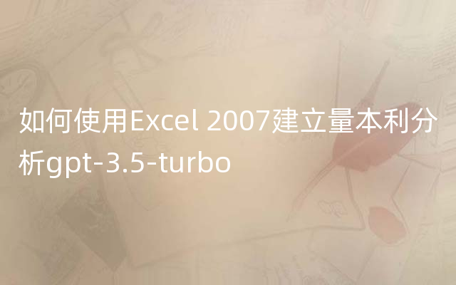 如何使用Excel 2007建立量本利分析gpt-3.5-turbo