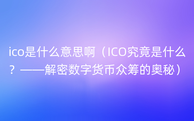 ico是什么意思啊（ICO究竟是什么？——解密数字货币众筹的奥秘）
