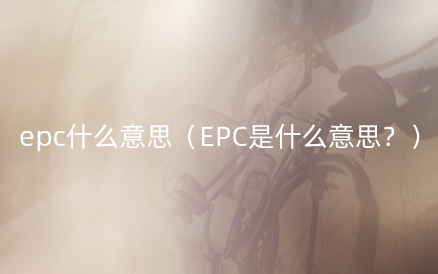 epc什么意思（EPC是什么意思？）