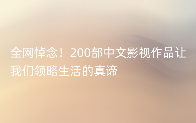 全网悼念！200部中文影视作品让我们领略生活的真谛