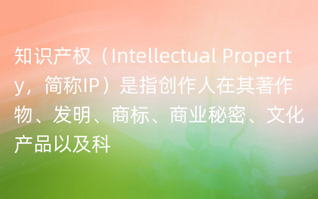 知识产权（Intellectual Property，简称IP）是指创作人在其著作物、发明、商标、商业秘密、文化产品以及科