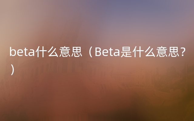 beta什么意思（Beta是什么意思？）