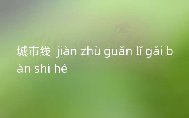 城市线  jiàn zhù guǎn lǐ gǎi bàn shì hé