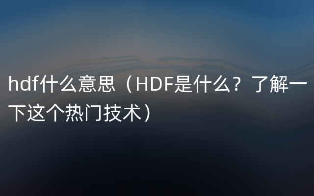 hdf什么意思（HDF是什么？了解一下这个热门技术）