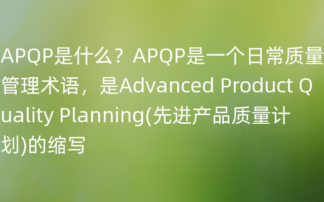 APQP是什么？APQP是一个日常质量管理术语，是Advanced Product Quality Planning(先进产品质量计划)的缩写