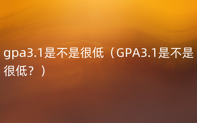gpa3.1是不是很低（GPA3.1是不是很低？）