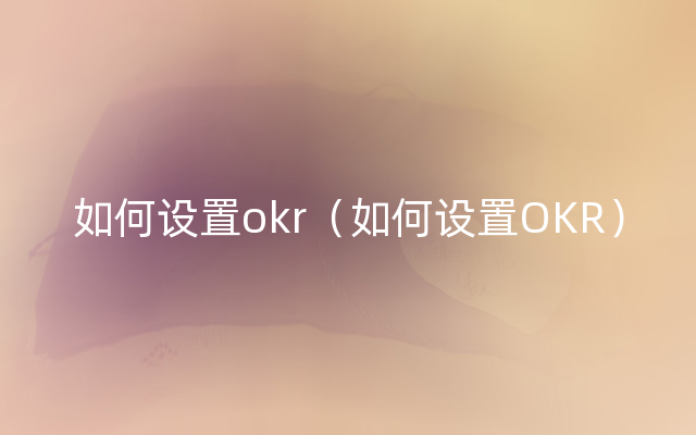 如何设置okr（如何设置OKR）