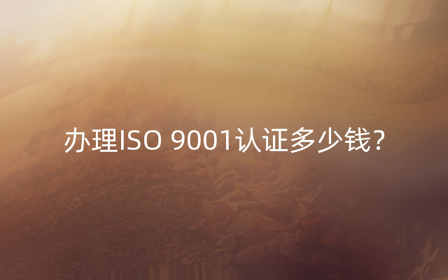 办理ISO 9001认证多少钱？