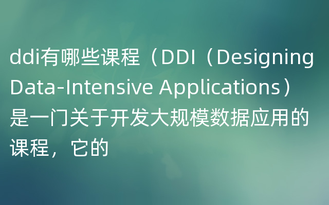 ddi有哪些课程（DDI（Designing Data-Intensive Applications）是一门关于开发大规模数据应用的课程，它的