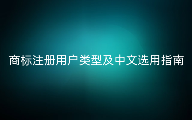 商标注册用户类型及中文选用指南