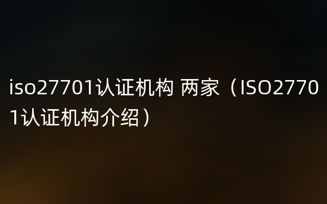 iso27701认证机构 两家（ISO27701认证机构介绍）