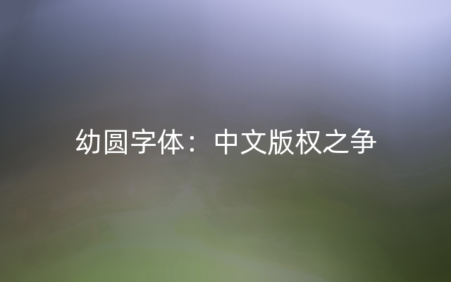 幼圆字体：中文版权之争