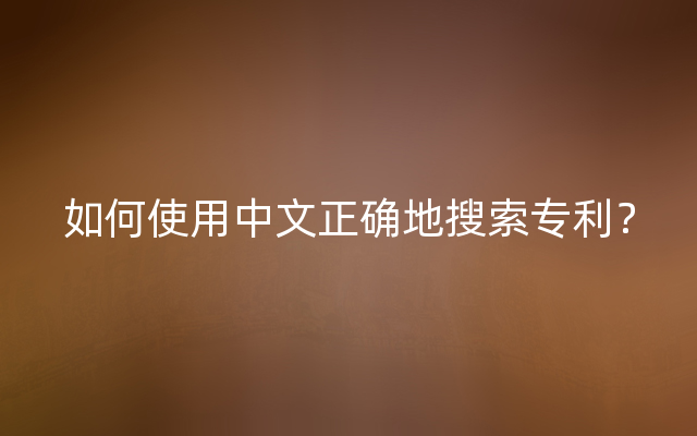 如何使用中文正确地搜索专利？