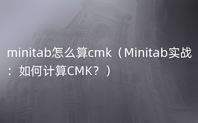 minitab怎么算cmk（Minitab实战：如何计算CMK？）