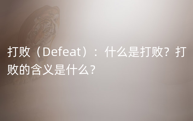 打败（Defeat）：什么是打败？打败的含义是什么？