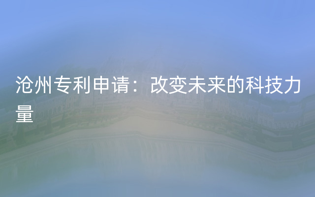 沧州专利申请：改变未来的科技力量