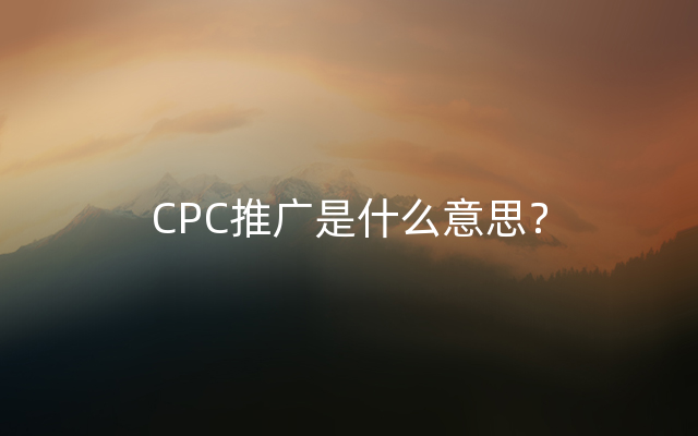 CPC推广是什么意思？