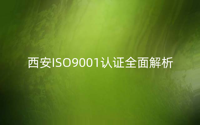 西安ISO9001认证全面解析