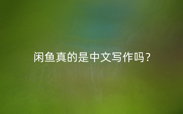 闲鱼真的是中文写作吗？