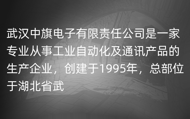 武汉中旗电子有限责任公司是一家专业从事工业自动化及通讯产品的生产企业，创建于1995年，总部位于湖北省武