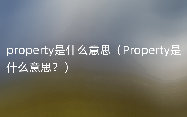 property是什么意思（Property是什么意思？）