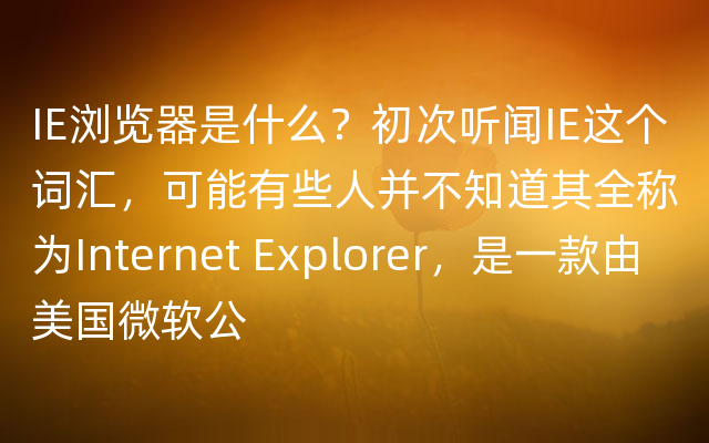 IE浏览器是什么？初次听闻IE这个词汇，可能有些人并不知道其全称为Internet Explorer，是一款由美国微软公