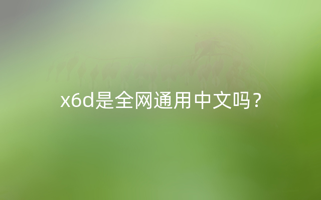 x6d是全网通用中文吗？