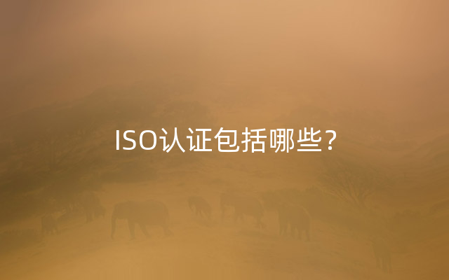 ISO认证包括哪些？